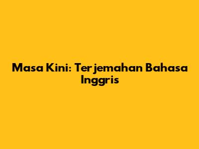 Masa Kini: Terjemahan Bahasa Inggris