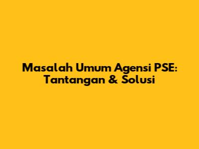 Masalah Umum Agensi PSE: Tantangan & Solusi