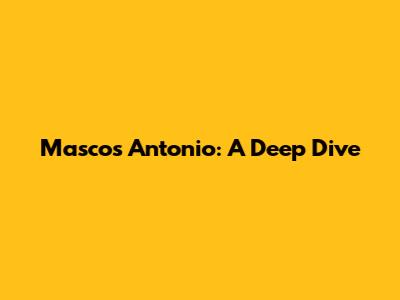 Mascos Antonio: A Deep Dive