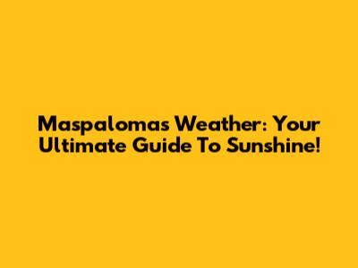Maspalomas Weather: Your Ultimate Guide To Sunshine!