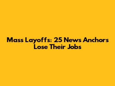 Mass Layoffs: 25 News Anchors Lose Their Jobs