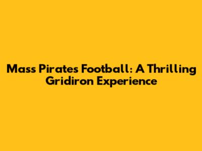 Mass Pirates Football: A Thrilling Gridiron Experience