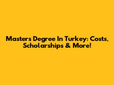 Master's Degree In Turkey: Costs, Scholarships & More!