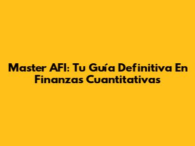 Master AFI: Tu Guía Definitiva En Finanzas Cuantitativas