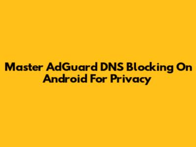 Master AdGuard DNS Blocking On Android For Privacy