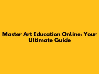 Master Art Education Online: Your Ultimate Guide