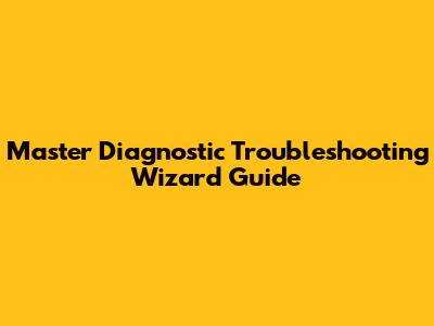 Master Diagnostic Troubleshooting Wizard Guide