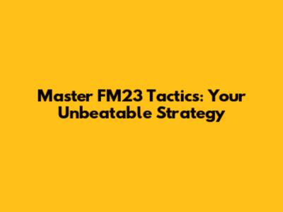 Master FM23 Tactics: Your Unbeatable Strategy