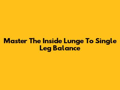 Master The Inside Lunge To Single Leg Balance