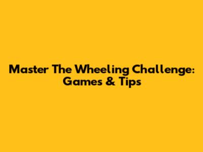 Master The Wheeling Challenge: Games & Tips