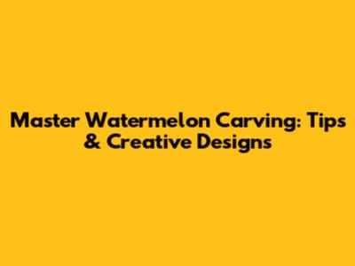 Master Watermelon Carving: Tips & Creative Designs