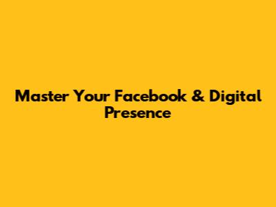 Master Your Facebook & Digital Presence