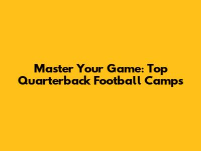 Master Your Game: Top Quarterback Football Camps