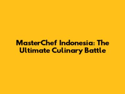 MasterChef Indonesia: The Ultimate Culinary Battle