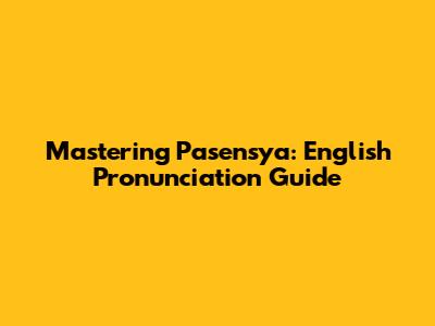 Mastering 'Pasensya': English Pronunciation Guide
