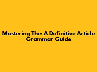 Mastering 'The': A Definitive Article Grammar Guide