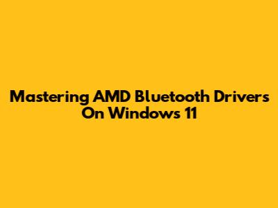 Mastering AMD Bluetooth Drivers On Windows 11