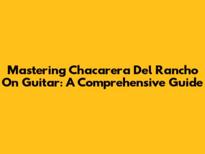 Mastering Chacarera Del Rancho On Guitar: A Comprehensive Guide