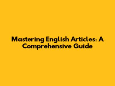 Mastering English Articles: A Comprehensive Guide