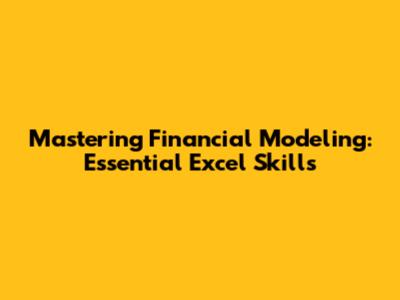 Mastering Financial Modeling: Essential Excel Skills