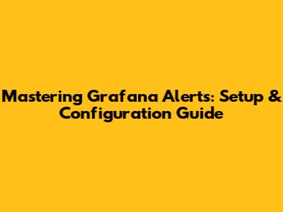 Mastering Grafana Alerts: Setup & Configuration Guide