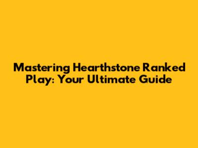Mastering Hearthstone Ranked Play: Your Ultimate Guide