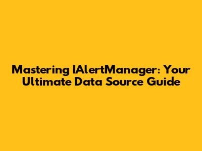 Mastering IAlertManager: Your Ultimate Data Source Guide