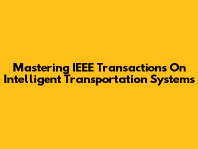 Mastering IEEE Transactions On Intelligent Transportation Systems