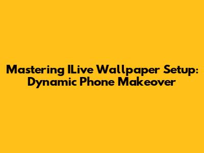 Mastering ILive Wallpaper Setup: Dynamic Phone Makeover