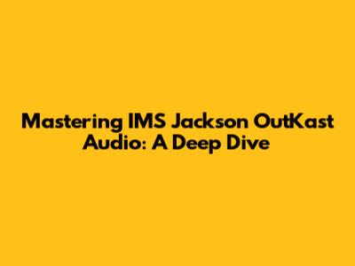 Mastering IMS Jackson OutKast Audio: A Deep Dive