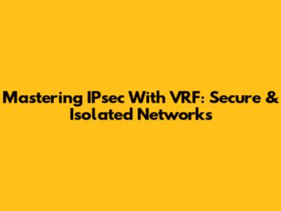 Mastering IPsec With VRF: Secure & Isolated Networks