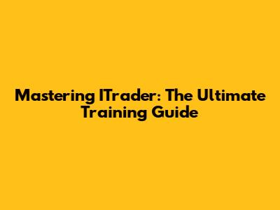 Mastering ITrader: The Ultimate Training Guide