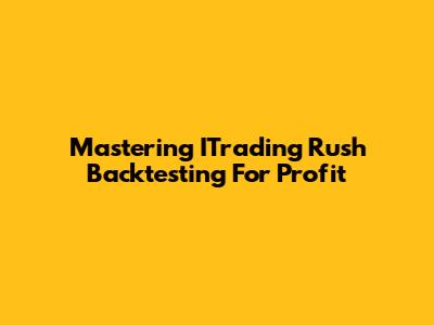 Mastering ITrading Rush Backtesting For Profit