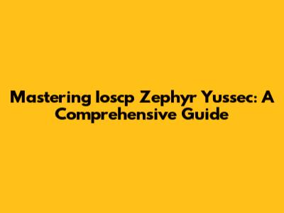 Mastering Ioscp Zephyr Yussec: A Comprehensive Guide