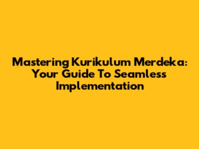 Mastering Kurikulum Merdeka: Your Guide To Seamless Implementation