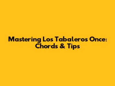 Mastering Los Tabaleros' 'Once': Chords & Tips