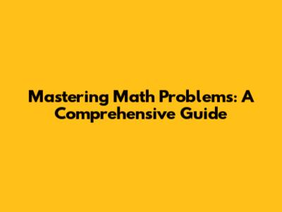 Mastering Math Problems: A Comprehensive Guide
