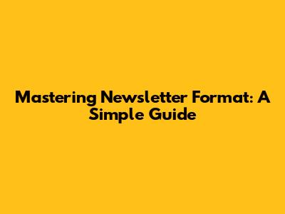 Mastering Newsletter Format: A Simple Guide