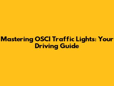 Mastering OSCI Traffic Lights: Your Driving Guide