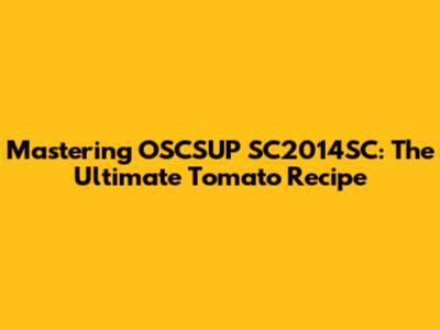 Mastering OSCSUP SC2014SC: The Ultimate Tomato Recipe