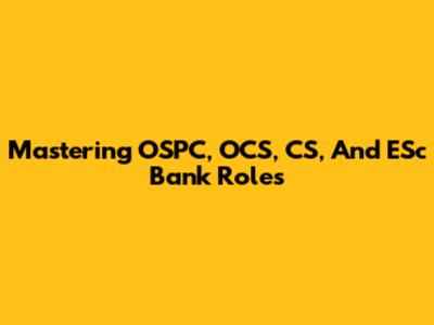 Mastering OSPC, OCS, CS, And ESc Bank Roles