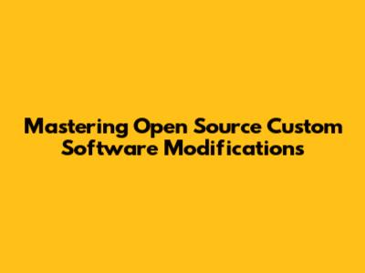 Mastering Open Source Custom Software Modifications