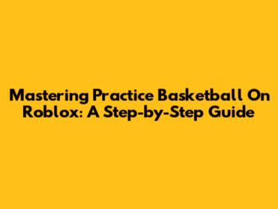 Mastering Practice Basketball On Roblox: A Step-by-Step Guide