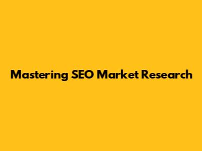 Mastering SEO Market Research