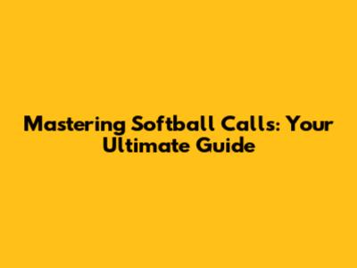 Mastering Softball Calls: Your Ultimate Guide