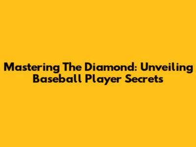 Mastering The Diamond: Unveiling Baseball Player Secrets