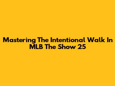 Mastering The Intentional Walk In MLB The Show 25