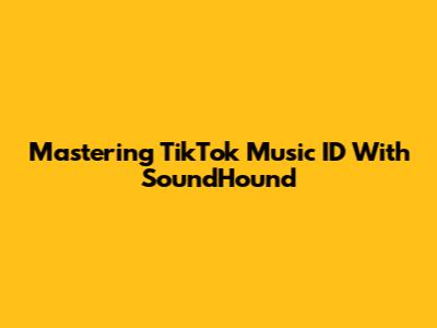 Mastering TikTok Music ID With SoundHound