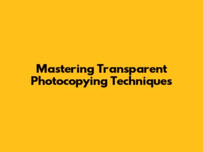 Mastering Transparent Photocopying Techniques
