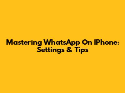 Mastering WhatsApp On IPhone: Settings & Tips